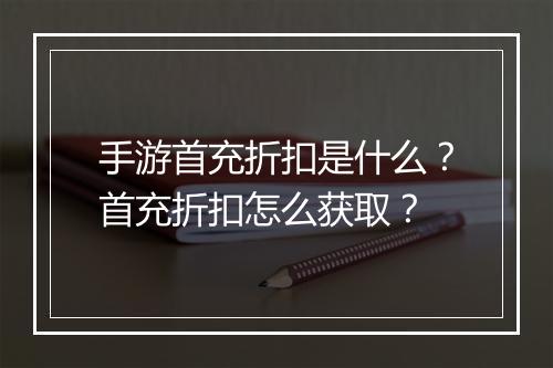 手游首充折扣是什么?首充折扣怎么获取?