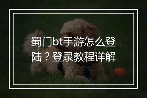 蜀门bt手游怎么登陆?登录教程详解