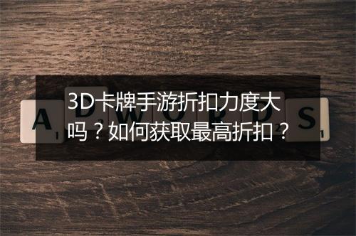 3D卡牌手游折扣力度大吗?如何获取最高折扣?