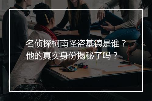 名侦探柯南怪盗基德是谁?他的真实身份揭秘了吗?