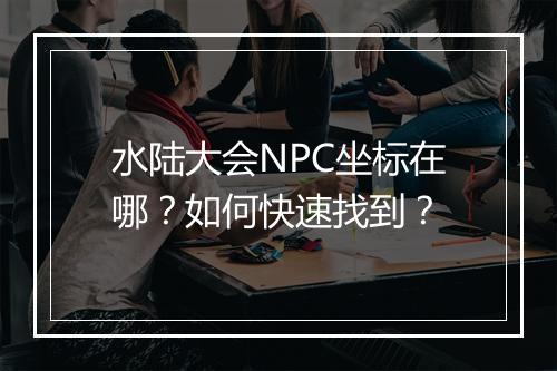 水陆大会NPC坐标在哪?如何快速找到?