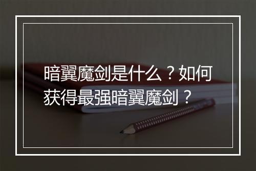 暗翼魔剑是什么?如何获得最强暗翼魔剑?