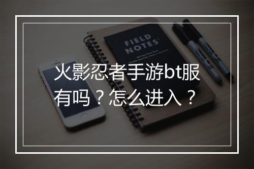 火影忍者手游bt服有吗?怎么进入?