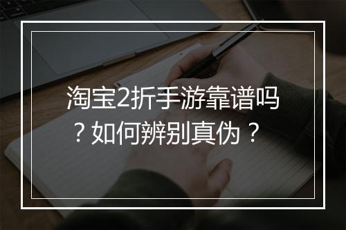 淘宝2折手游靠谱吗?如何辨别真伪?
