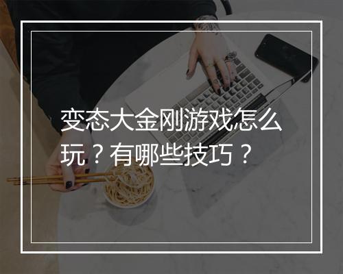 变态大金刚游戏怎么玩?有哪些技巧?