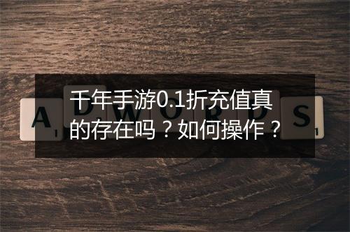 千年手游0.1折充值真的存在吗?如何操作?