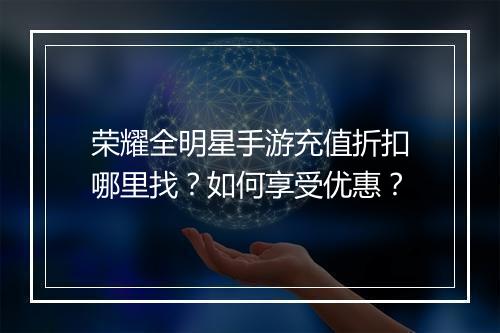 荣耀全明星手游充值折扣哪里找?如何享受优惠?