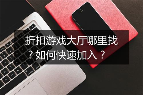 折扣游戏大厅哪里找?如何快速加入?
