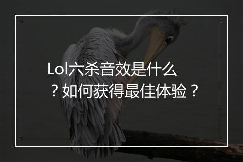 Lol六杀音效是什么?如何获得最佳体验?