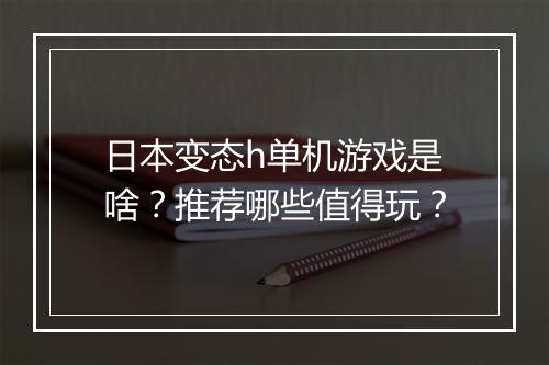 日本变态h单机游戏是啥?推荐哪些值得玩?