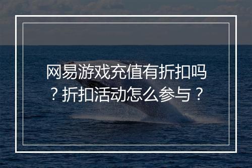 网易游戏充值有折扣吗?折扣活动怎么参与?