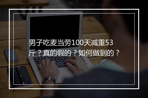 男子吃麦当劳100天减重53斤?真的假的?如何做到的?