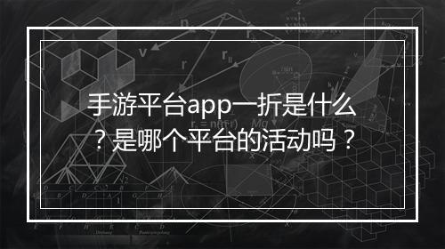 手游平台app一折是什么?是哪个平台的活动吗?