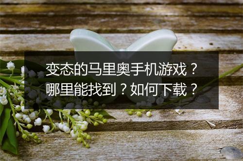 变态的马里奥手机游戏?哪里能找到?如何下载?