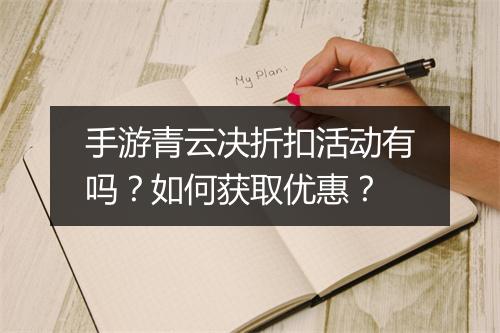 手游青云决折扣活动有吗？如何获取优惠？
