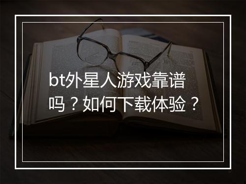 bt外星人游戏靠谱吗？如何下载体验？