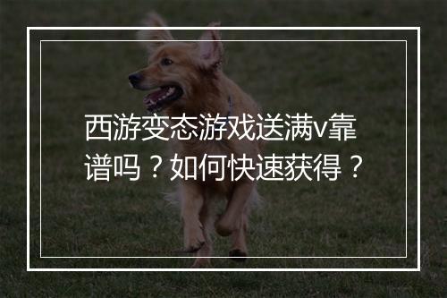 西游变态游戏送满v靠谱吗?如何快速获得?