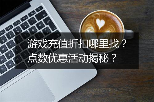 游戏充值折扣哪里找?点数优惠活动揭秘?