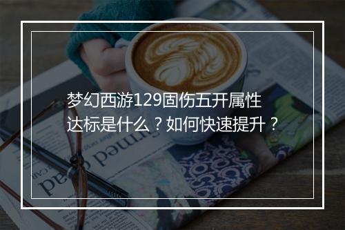 梦幻西游129固伤五开属性达标是什么？如何快速提升？
