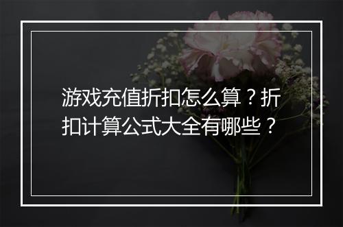游戏充值折扣怎么算？折扣计算公式大全有哪些？