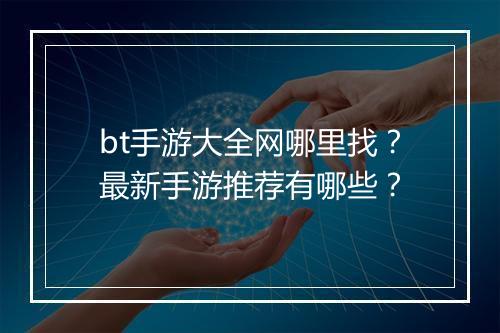 bt手游大全网哪里找？最新手游推荐有哪些？