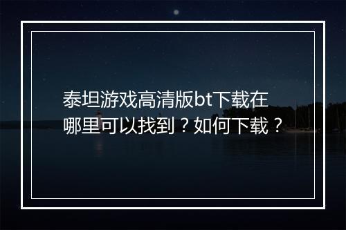 泰坦游戏高清版bt下载在哪里可以找到?如何下载?