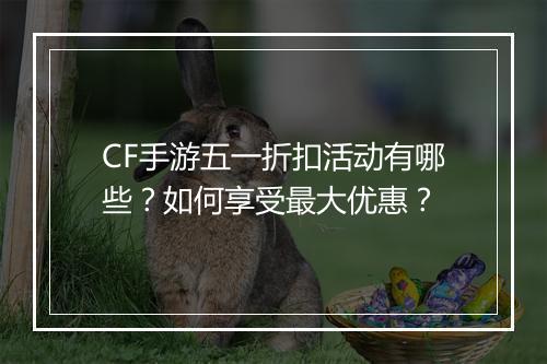 CF手游五一折扣活动有哪些?如何享受最大优惠?