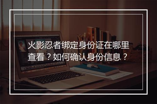 火影忍者绑定身份证在哪里查看？如何确认身份信息？