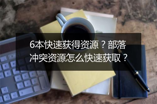 6本快速获得资源？部落冲突资源怎么快速获取？