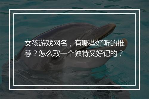 女孩游戏网名,有哪些好听的推荐?怎么取一个独特又好记的?