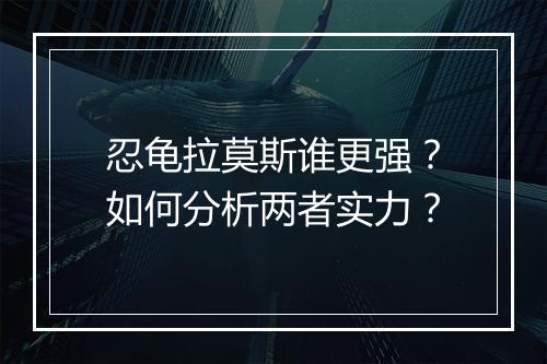 忍龟拉莫斯谁更强?如何分析两者实力?