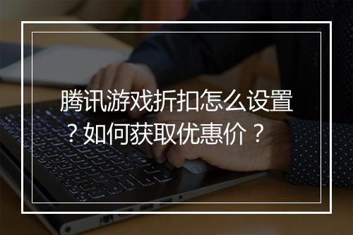腾讯游戏折扣怎么设置?如何获取优惠价?