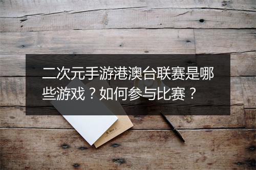 二次元手游港澳台联赛是哪些游戏？如何参与比赛？