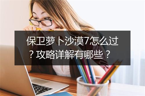 保卫萝卜沙漠7怎么过?攻略详解有哪些?