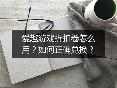 爱趣游戏折扣卷怎么用?如何正确兑换?
