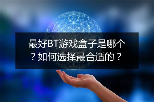 最好BT游戏盒子是哪个?如何选择最合适的?