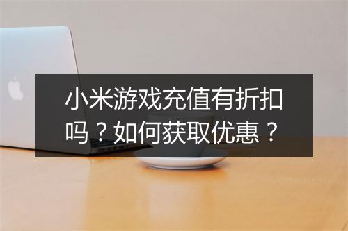 小米游戏充值有折扣吗?如何获取优惠?