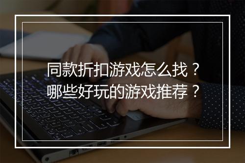 同款折扣游戏怎么找？哪些好玩的游戏推荐？