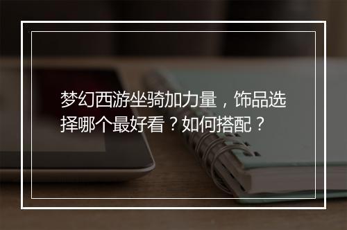 梦幻西游坐骑加力量，饰品选择哪个最好看？如何搭配？