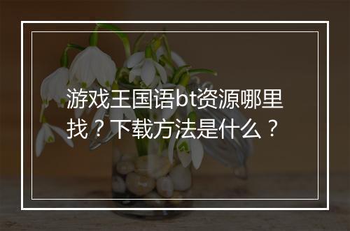 游戏王国语bt资源哪里找?下载方法是什么?