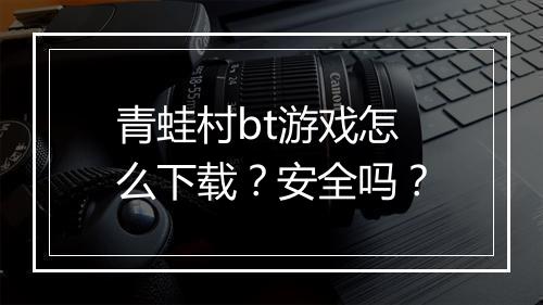 青蛙村bt游戏怎么下载？安全吗？