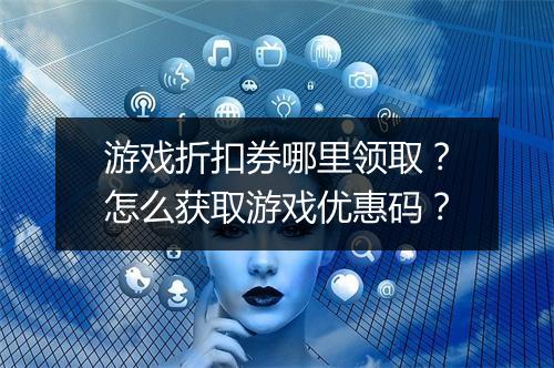 游戏折扣券哪里领取?怎么获取游戏优惠码?