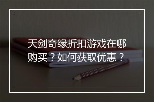 天剑奇缘折扣游戏在哪购买?如何获取优惠?