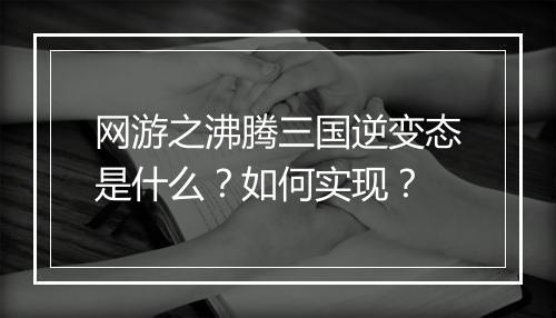 网游之沸腾三国逆变态是什么?如何实现?