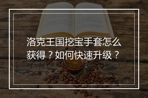 洛克王国挖宝手套怎么获得?如何快速升级?