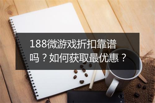 188微游戏折扣靠谱吗?如何获取最优惠?