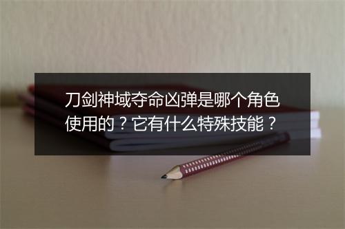 刀剑神域夺命凶弹是哪个角色使用的?它有什么特殊技能?