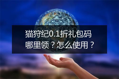 猫狩纪0.1折礼包码哪里领?怎么使用?