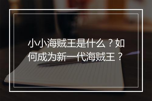 小小海贼王是什么？如何成为新一代海贼王？