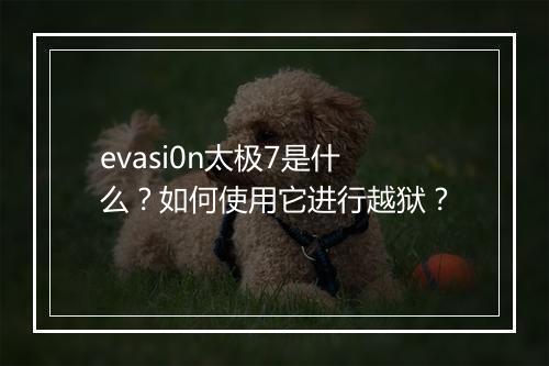 evasi0n太极7是什么?如何使用它进行越狱?